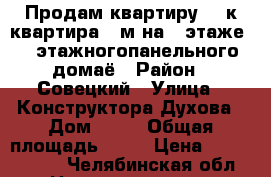 Продам квартиру  1-к квартира43 м²на 8 этаже 10-этажногопанельного домаё › Район ­ Совецкий › Улица ­ Конструктора Духова › Дом ­ 23 › Общая площадь ­ 43 › Цена ­ 1 460 000 - Челябинская обл. Недвижимость » Квартиры продажа   . Челябинская обл.